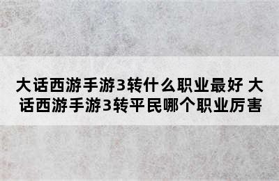 大话西游手游3转什么职业最好 大话西游手游3转平民哪个职业厉害